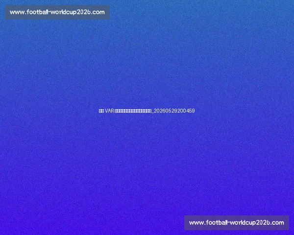 英超 VAR 争议：关键判罚如何改变比赛走向_20260529200459